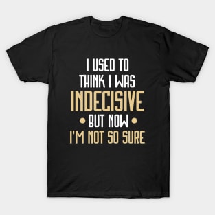 I Used to Think I Was Indecisive but Now I'm Not So Sure Funny T-Shirt